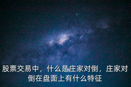 股票交易中，什么是莊家對(duì)倒，莊家對(duì)倒在盤面上有什么特征