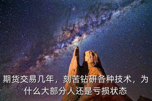 期貨交易幾年，刻苦鉆研各種技術(shù)，為什么大部分人還是虧損狀態(tài)