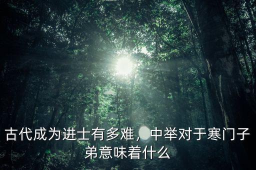古代成為進(jìn)士有多難，中舉對(duì)于寒門子弟意味著什么