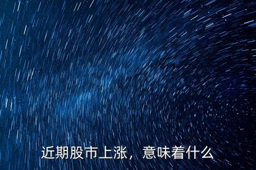 近期股市上漲，意味著什么