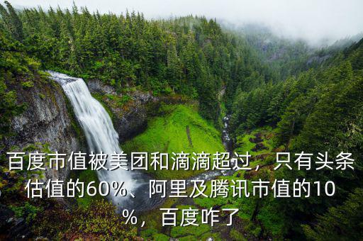 百度市值被美團和滴滴超過，只有頭條估值的60%、阿里及騰訊市值的10%，百度咋了