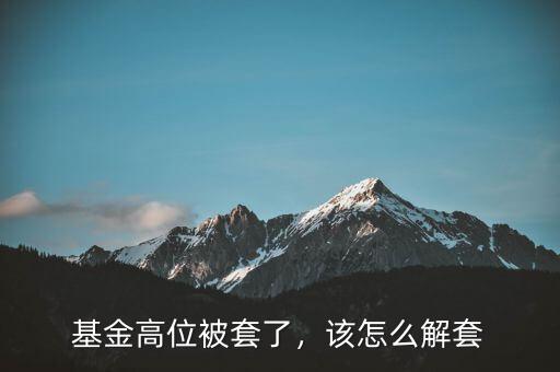 基金高位被套了，該怎么解套
