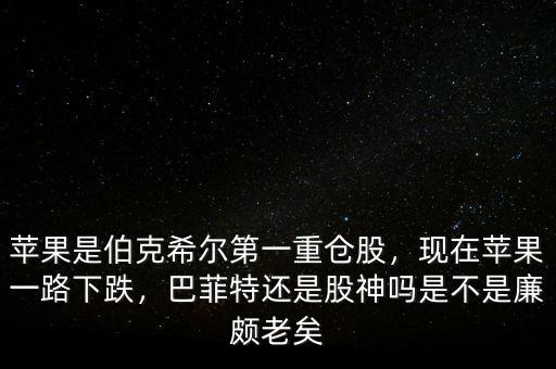 蘋果是伯克希爾第一重倉(cāng)股，現(xiàn)在蘋果一路下跌，巴菲特還是股神嗎是不是廉頗老矣