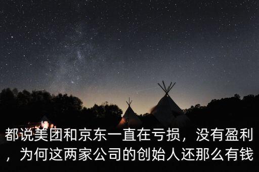 都說(shuō)美團(tuán)和京東一直在虧損，沒有盈利，為何這兩家公司的創(chuàng)始人還那么有錢