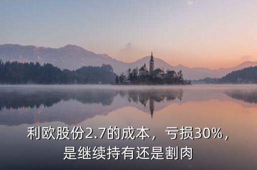 利歐股份2.7的成本，虧損30%，是繼續(xù)持有還是割肉