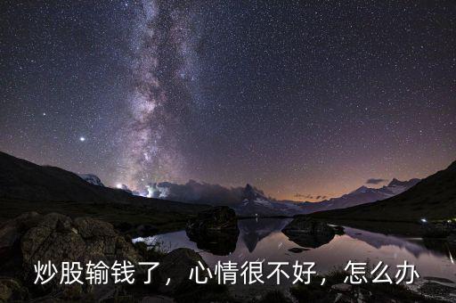 炒股輸錢了，心情很不好，怎么辦
