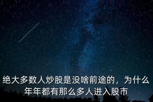 絕大多數(shù)人炒股是沒啥前途的，為什么年年都有那么多人進入股市