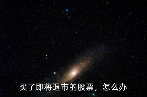 買了即將退市的股票，怎么辦