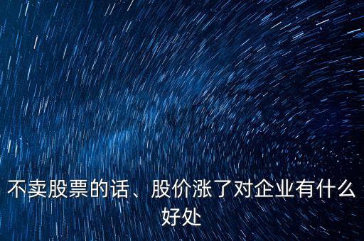 不賣股票的話、股價(jià)漲了對(duì)企業(yè)有什么好處