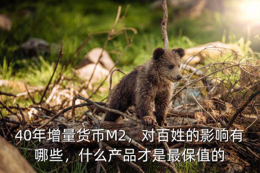 40年增量貨幣M2，對(duì)百姓的影響有哪些，什么產(chǎn)品才是最保值的