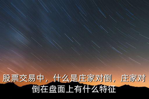 股票交易中，什么是莊家對倒，莊家對倒在盤面上有什么特征