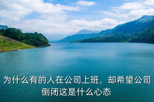 為什么有的人在公司上班，卻希望公司倒閉這是什么心態(tài)