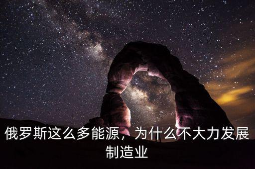 俄羅斯這么多能源，為什么不大力發(fā)展制造業(yè)
