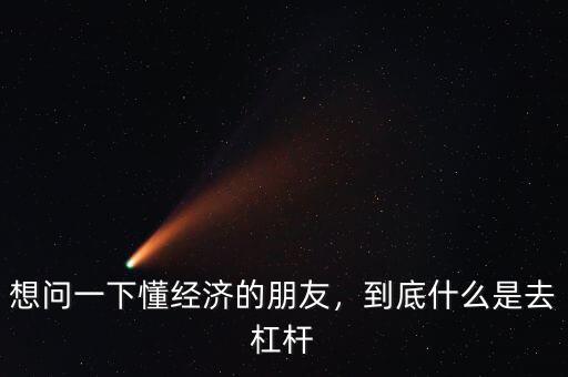 想問一下懂經(jīng)濟(jì)的朋友，到底什么是去杠桿