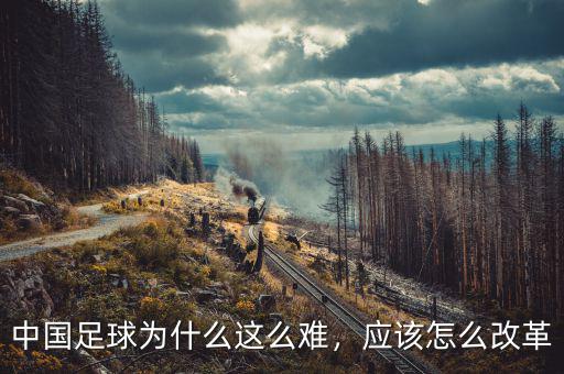 中國足球為什么這么難，應該怎么改革