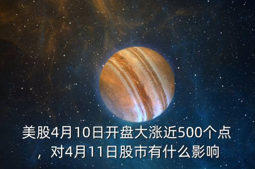 美股4月10日開(kāi)盤大漲近500個(gè)點(diǎn)，對(duì)4月11日股市有什么影響