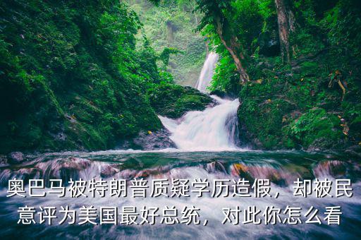 奧巴馬被特朗普質(zhì)疑學歷造假，卻被民意評為美國最好總統(tǒng)，對此你怎么看