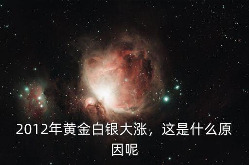 2012年黃金白銀大漲，這是什么原因呢