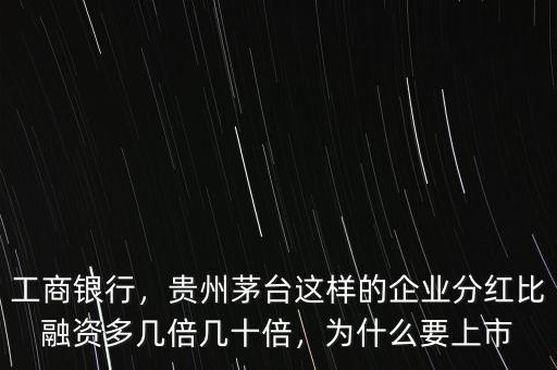工商銀行，貴州茅臺這樣的企業(yè)分紅比融資多幾倍幾十倍，為什么要上市
