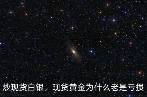 炒現(xiàn)貨白銀，現(xiàn)貨黃金為什么老是虧損