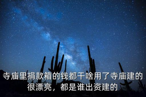 寺廟里捐款箱的錢(qián)都干啥用了寺廟建的很漂亮，都是誰(shuí)出資建的