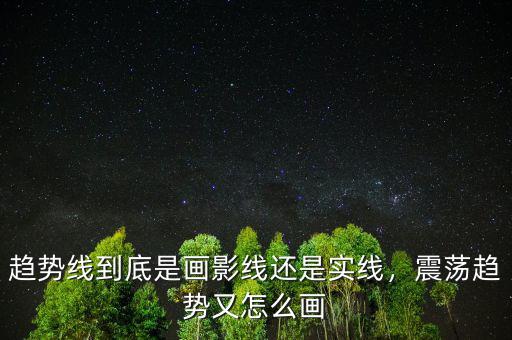 趨勢(shì)線到底是畫影線還是實(shí)線，震蕩趨勢(shì)又怎么畫