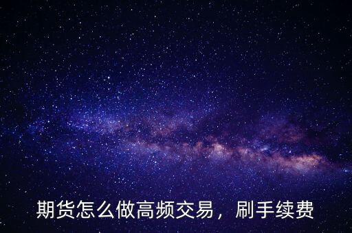 期貨怎么做高頻交易，刷手續(xù)費