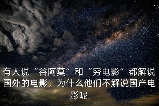 有人說“谷阿莫”和“窮電影”都解說國外的電影，為什么他們不解說國產(chǎn)電影呢