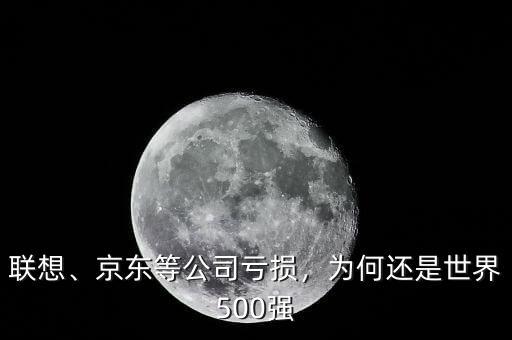 聯(lián)想、京東等公司虧損，為何還是世界500強(qiáng)