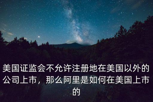 美國證監(jiān)會不允許注冊地在美國以外的公司上市，那么阿里是如何在美國上市的