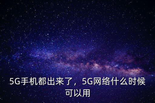 5G手機(jī)都出來(lái)了，5G網(wǎng)絡(luò)什么時(shí)候可以用