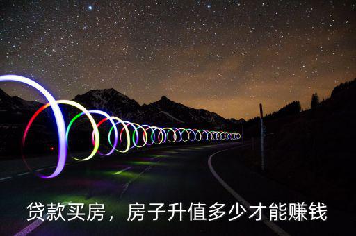 貸款買房，房子升值多少才能賺錢