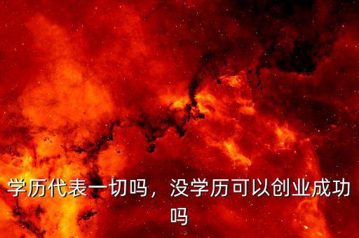 學歷代表一切嗎，沒學歷可以創(chuàng)業(yè)成功嗎