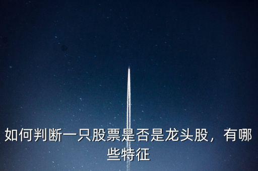 如何判斷一只股票是否是龍頭股，有哪些特征