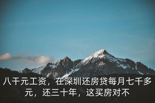 八干元工資，在深圳還房貸每月七千多元，還三十年，這買房對不
