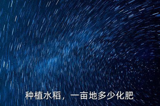 種植水稻，一畝地多少化肥