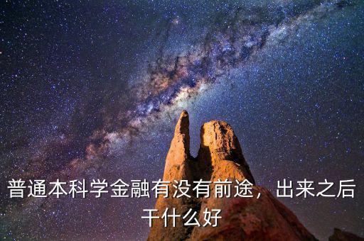 普通本科學(xué)金融有沒有前途，出來之后干什么好