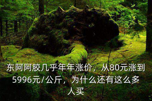 東阿阿膠幾乎年年漲價(jià)，從80元漲到5996元/公斤，為什么還有這么多人買