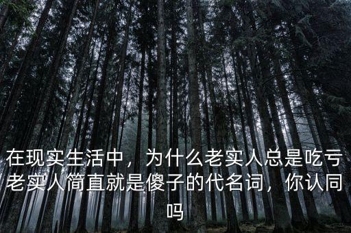 在現(xiàn)實(shí)生活中，為什么老實(shí)人總是吃虧老實(shí)人簡(jiǎn)直就是傻子的代名詞，你認(rèn)同嗎
