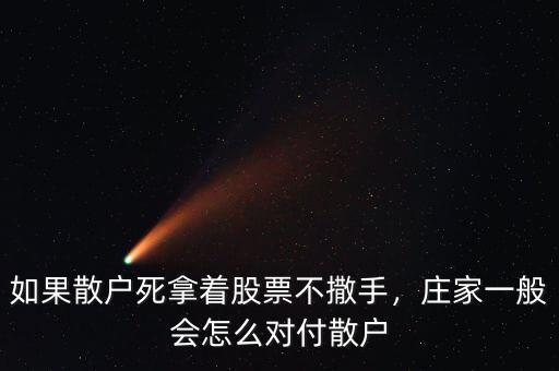 如果散戶死拿著股票不撒手，莊家一般會(huì)怎么對(duì)付散戶
