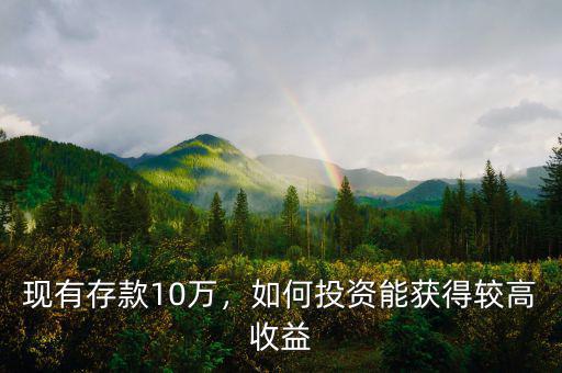 現(xiàn)有存款10萬(wàn)，如何投資能獲得較高收益