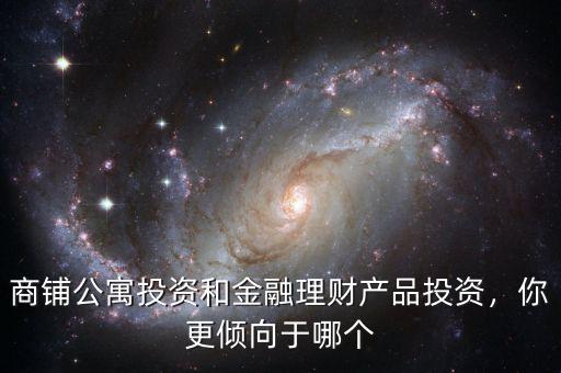 商鋪公寓投資和金融理財(cái)產(chǎn)品投資，你更傾向于哪個(gè)