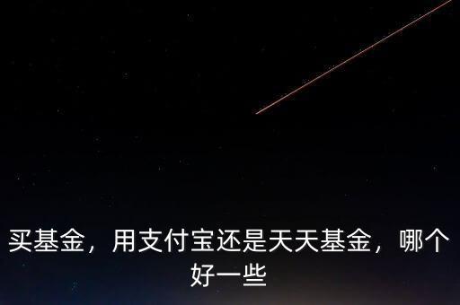 買基金，用支付寶還是天天基金，哪個好一些