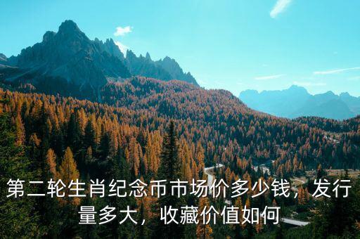 第二輪生肖紀(jì)念幣市場(chǎng)價(jià)多少錢(qián)，發(fā)行量多大，收藏價(jià)值如何