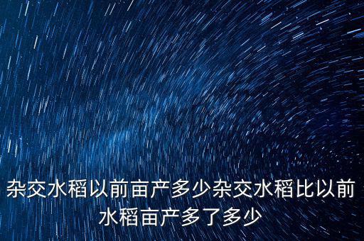 超級雜交水稻畝產多少,那么雜交水稻干什么用了