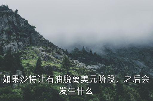如果沙特讓石油脫離美元階段，之后會發(fā)生什么