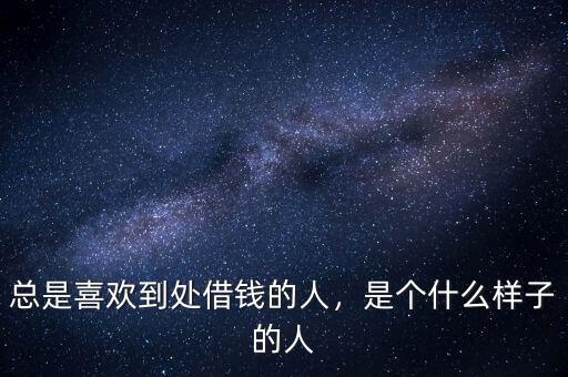 總是喜歡到處借錢的人，是個(gè)什么樣子的人