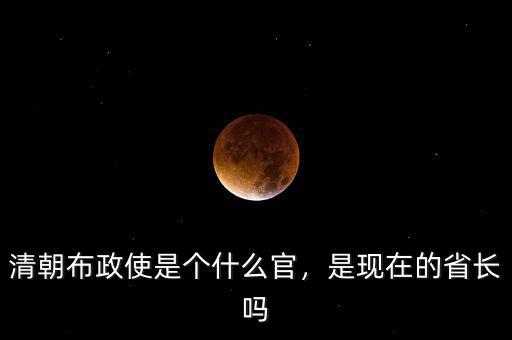 清朝布政使是個什么官，是現(xiàn)在的省長嗎