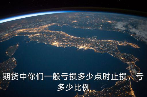 期貨中你們一般虧損多少點(diǎn)時(shí)止損，虧多少比例