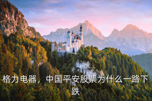 格力電器，中國平安股票為什么一路下跌